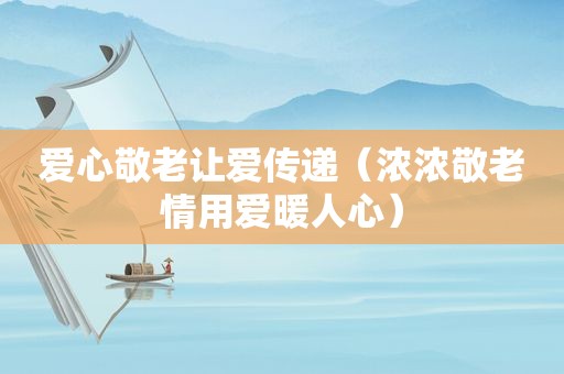 爱心敬老让爱传递（浓浓敬老情用爱暖人心）