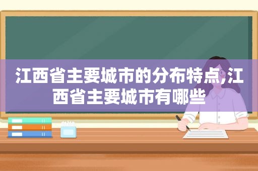 江西省主要城市的分布特点,江西省主要城市有哪些