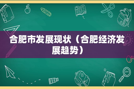 合肥市发展现状（合肥经济发展趋势）