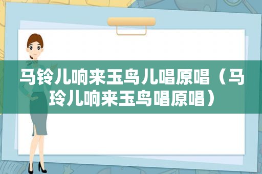 马铃儿响来玉鸟儿唱原唱（马玲儿响来玉鸟唱原唱）