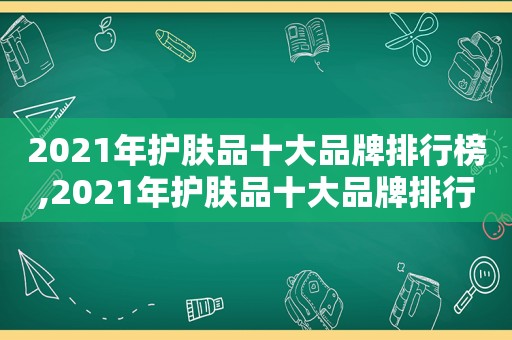 2021年护肤品十大品牌排行榜,2021年护肤品十大品牌排行