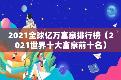 2021全球亿万富豪排行榜（2021世界十大富豪前十名）