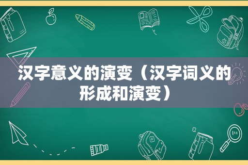 汉字意义的演变（汉字词义的形成和演变）