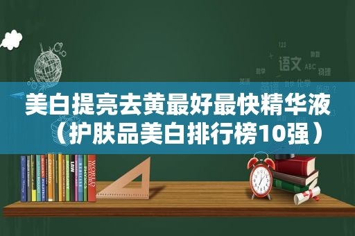 美白提亮去黄最好最快精华液（护肤品美白排行榜10强）