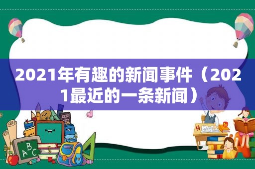 2021年有趣的新闻事件（2021最近的一条新闻）