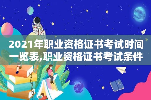 2021年职业资格证书考试时间一览表,职业资格证书考试条件