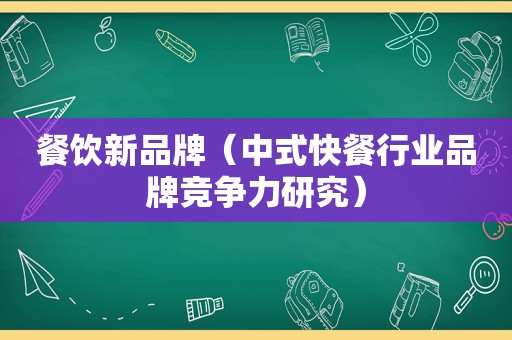 餐饮新品牌（中式快餐行业品牌竞争力研究）