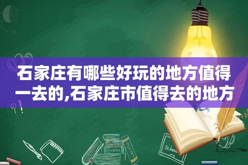 石家庄有哪些好玩的地方值得一去的,石家庄市值得去的地方