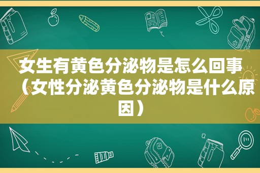 女生有黄色分泌物是怎么回事（女性分泌黄色分泌物是什么原因）