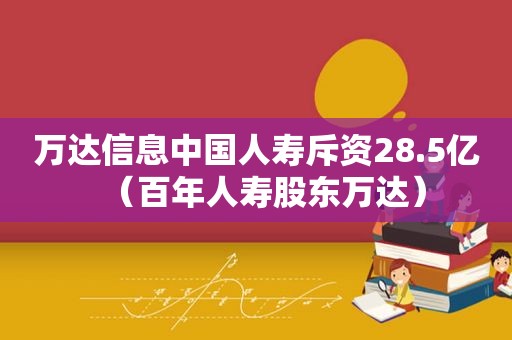 万达信息中国人寿斥资28.5亿（百年人寿股东万达）