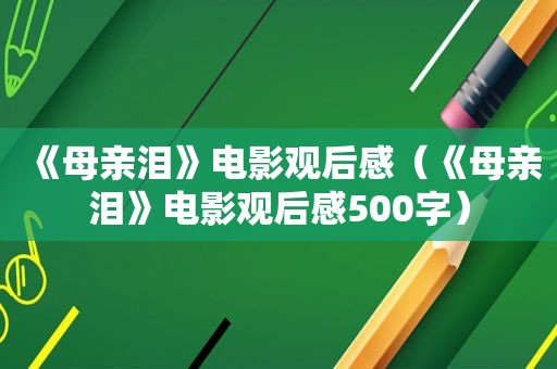 《母亲泪》电影观后感（《母亲泪》电影观后感500字）