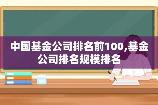 中国基金公司排名前100,基金公司排名规模排名