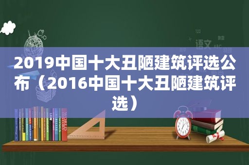 2019中国十大丑陋建筑评选公布（2016中国十大丑陋建筑评选）