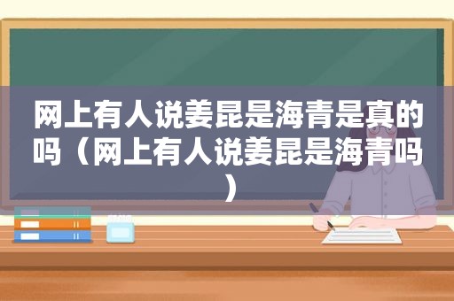 网上有人说姜昆是海青是真的吗（网上有人说姜昆是海青吗）