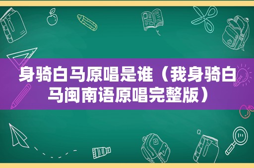 身骑白马原唱是谁（我身骑白马闽南语原唱完整版）