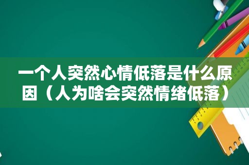 一个人突然心情低落是什么原因（人为啥会突然情绪低落）