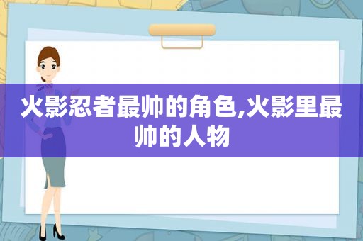 火影忍者最帅的角色,火影里最帅的人物