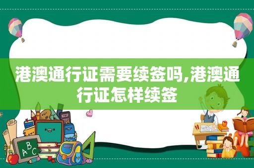 港澳通行证需要续签吗,港澳通行证怎样续签