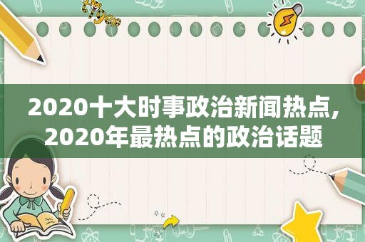 2020十大时事政治新闻热点,2020年最热点的政治话题