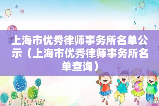 上海市优秀律师事务所名单公示（上海市优秀律师事务所名单查询）