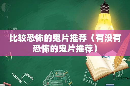 比较恐怖的鬼片推荐（有没有恐怖的鬼片推荐）