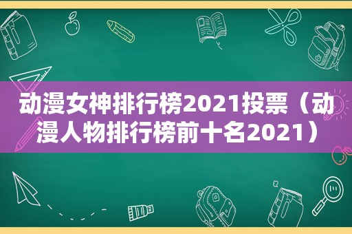 动漫女神排行榜2021投票（动漫人物排行榜前十名2021）