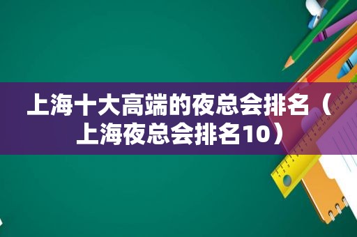 上海十大高端的 *** 排名（上海 *** 排名10）