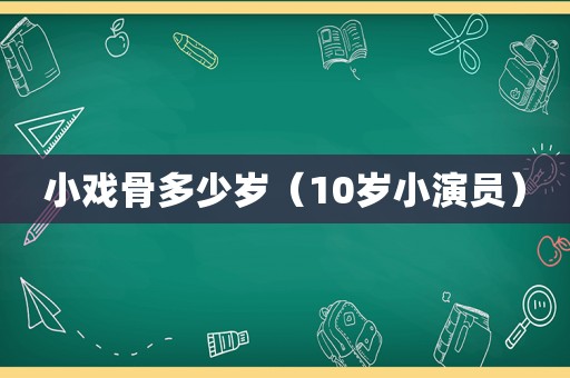 小戏骨多少岁（10岁小演员）