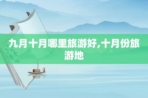 九月十月哪里旅游好,十月份旅游地