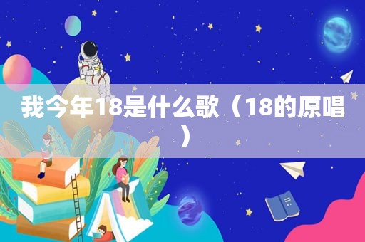 我今年18是什么歌（18的原唱）