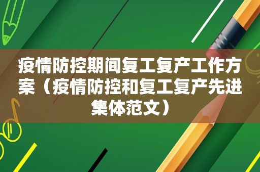 疫情防控期间复工复产工作方案（疫情防控和复工复产先进集体范文）