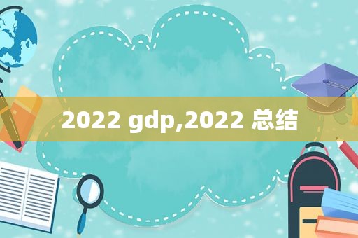 2022 gdp,2022 总结