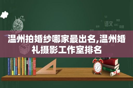 温州拍婚纱哪家最出名,温州婚礼摄影工作室排名