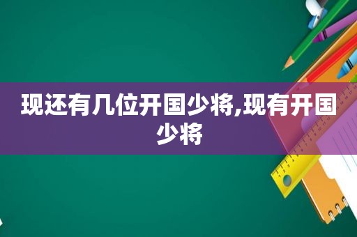 现还有几位开国少将,现有开国少将