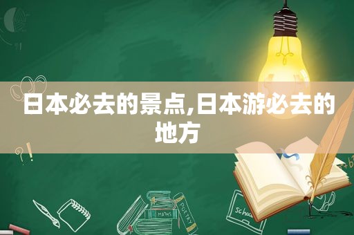 日本必去的景点,日本游必去的地方