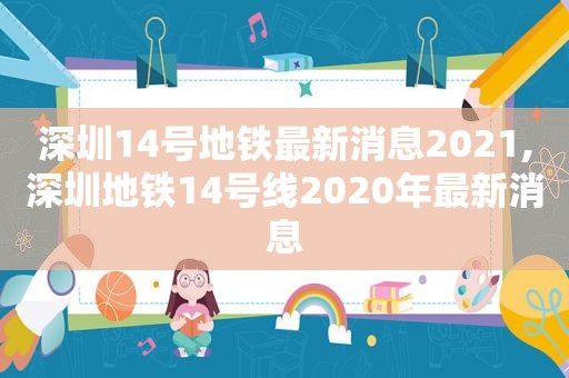 深圳14号地铁最新消息2021,深圳地铁14号线2020年最新消息