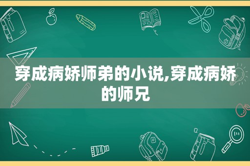 穿成病娇师弟的小说,穿成病娇的师兄