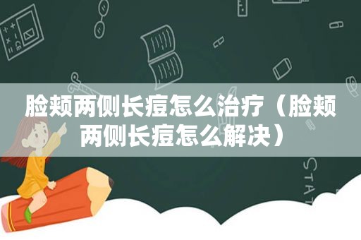 脸颊两侧长痘怎么治疗（脸颊两侧长痘怎么解决）