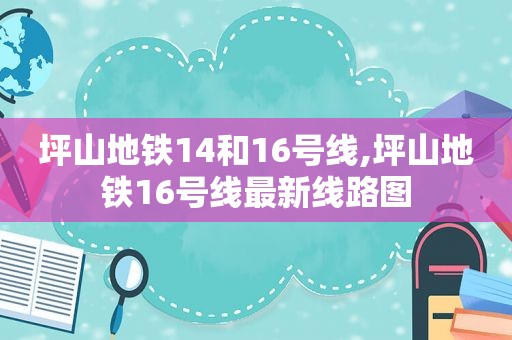 坪山地铁14和16号线,坪山地铁16号线最新线路图