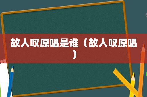 故人叹原唱是谁（故人叹原唱）