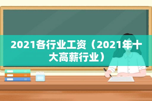 2021各行业工资（2021年十大高薪行业）