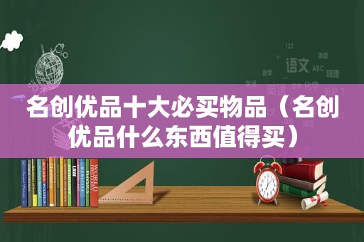 名创优品十大必买物品（名创优品什么东西值得买）