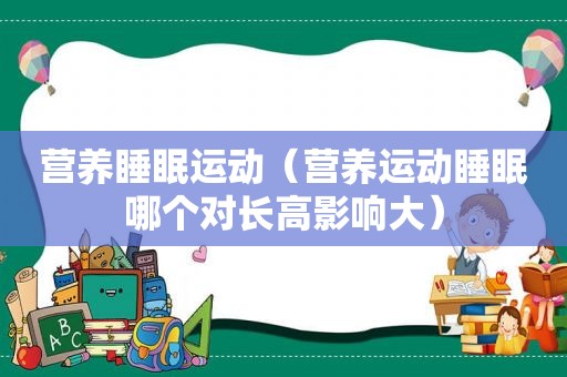 营养睡眠运动（营养运动睡眠哪个对长高影响大）