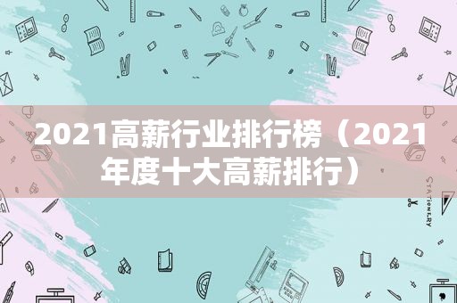 2021高薪行业排行榜（2021年度十大高薪排行）