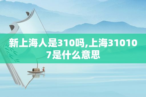 新上海人是310吗,上海310107是什么意思