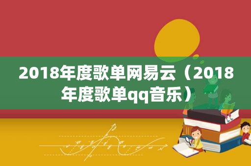 2018年度歌单网易云（2018年度歌单qq音乐）