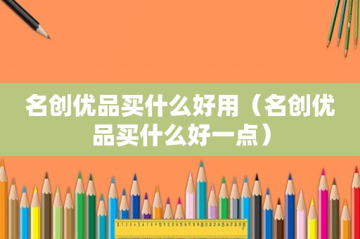 名创优品买什么好用（名创优品买什么好一点）