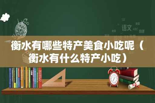 衡水有哪些特产美食小吃呢（衡水有什么特产小吃）