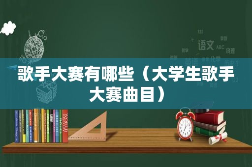 歌手大赛有哪些（大学生歌手大赛曲目）