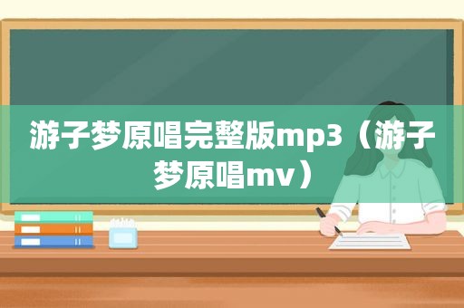 游子梦原唱完整版mp3（游子梦原唱mv）